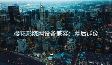 樱花影院网设备兼容：幕后群像