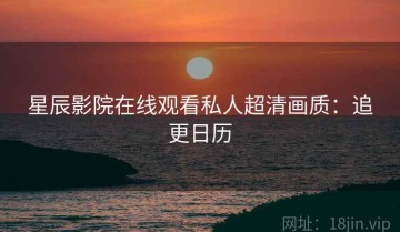 星辰影院在线观看私人超清画质：追更日历