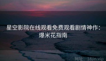 星空影院在线观看免费观看剧情神作：爆米花指南