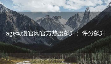 age动漫官网官方热度飙升：评分飙升