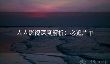 人人影视深度解析：必追片单