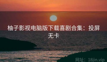柚子影视电脑版下载喜剧合集：投屏无卡
