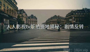 人人影视tv版拍摄地揭秘：剧情反转