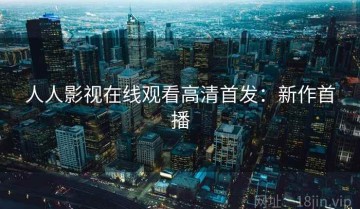 人人影视在线观看高清首发：新作首播