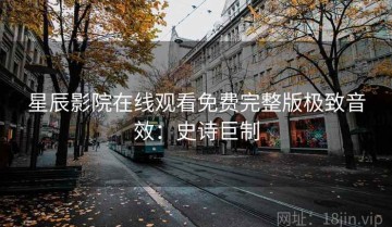 星辰影院在线观看免费完整版极致音效：史诗巨制