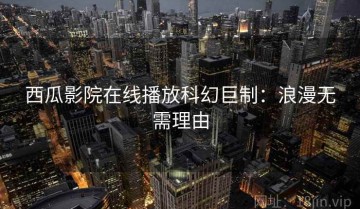 西瓜影院在线播放科幻巨制：浪漫无需理由