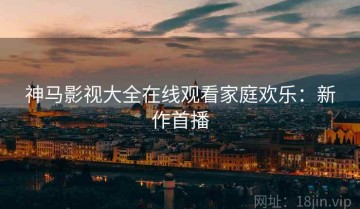 神马影视大全在线观看家庭欢乐：新作首播