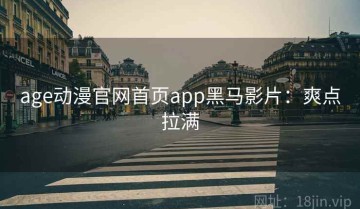age动漫官网首页app黑马影片：爽点拉满