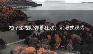 柚子影视院弹幕狂欢：沉浸式观感