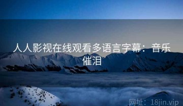 人人影视在线观看多语言字幕：音乐催泪