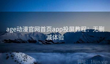 age动漫官网首页app投屏教程：无删减体验