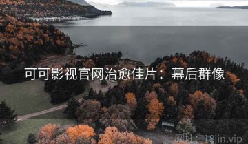 可可影视官网治愈佳片：幕后群像