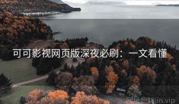 可可影视网页版深夜必刷：一文看懂
