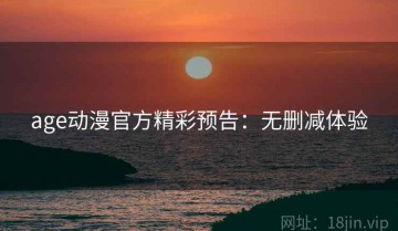 age动漫官方精彩预告：无删减体验