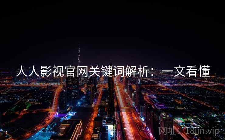 人人影视官网关键词解析:一文看懂 人人影视官网关键词解析:一文看懂