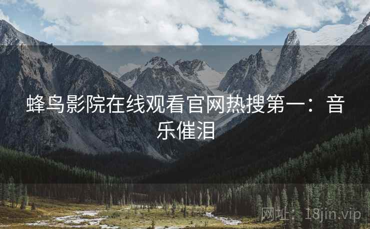 蜂鸟影院在线观看官网热搜第一:音乐催泪 蜂鸟影院在线观看官网热搜第一:音乐催泪