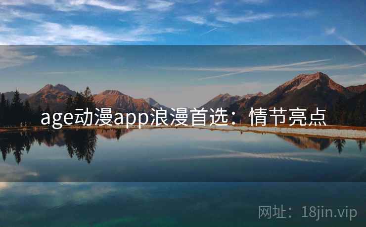 age动漫app浪漫首选:情节亮点 age动漫app浪漫首选:情节亮点