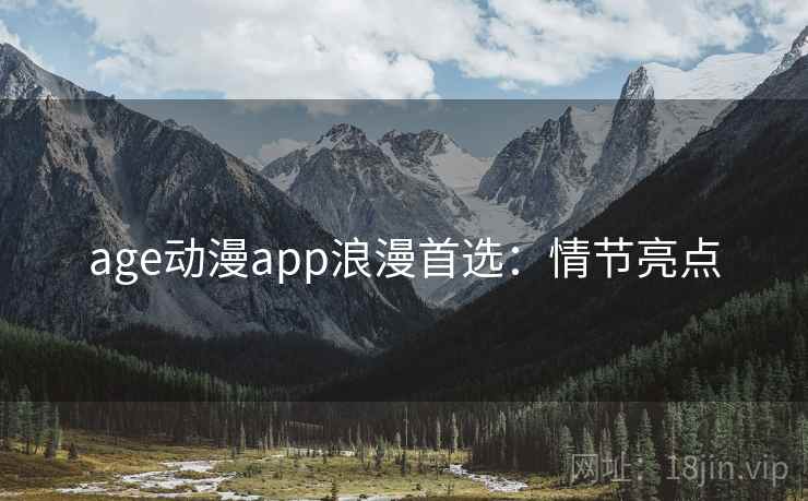age动漫app浪漫首选:情节亮点 age动漫app浪漫首选:情节亮点