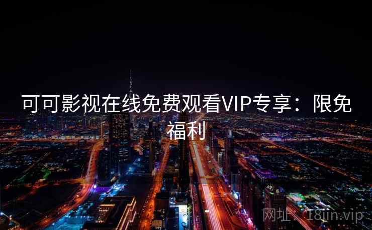 可可影视在线免费观看VIP专享：限免福利