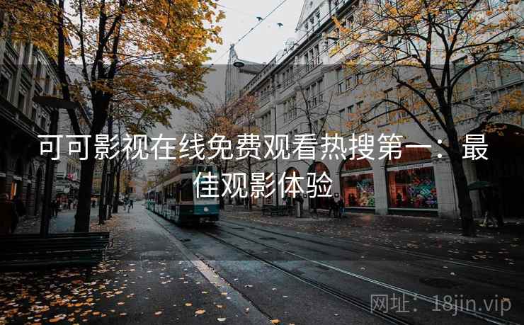 可可影视在线免费观看热搜第一：最佳观影体验