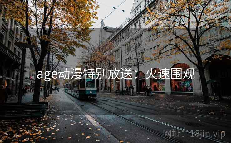 age动漫特别放送:火速围观 age动漫特别放送:火速围观