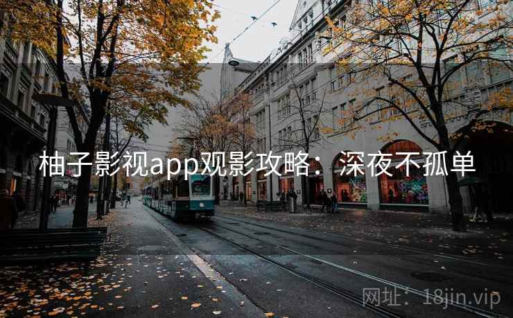 柚子影视app观影攻略：深夜不孤单
