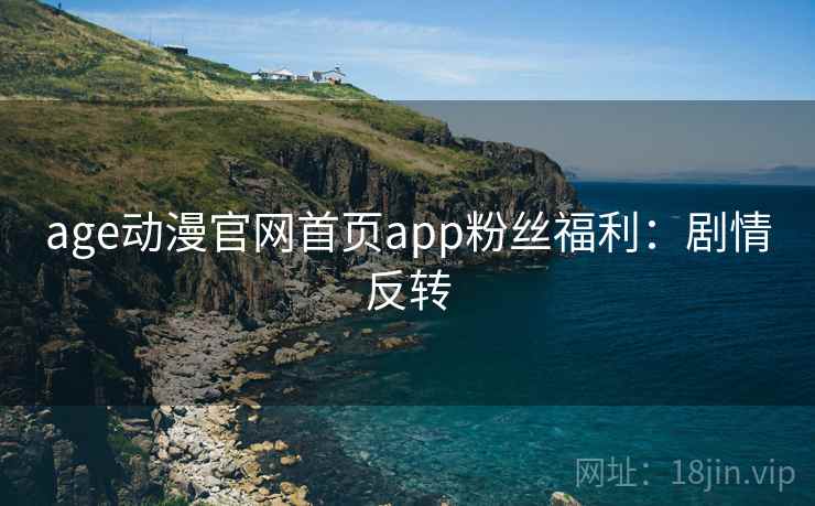 age动漫官网首页app粉丝福利：剧情反转