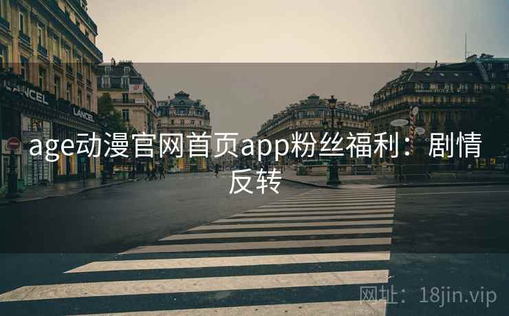 age动漫官网首页app粉丝福利：剧情反转