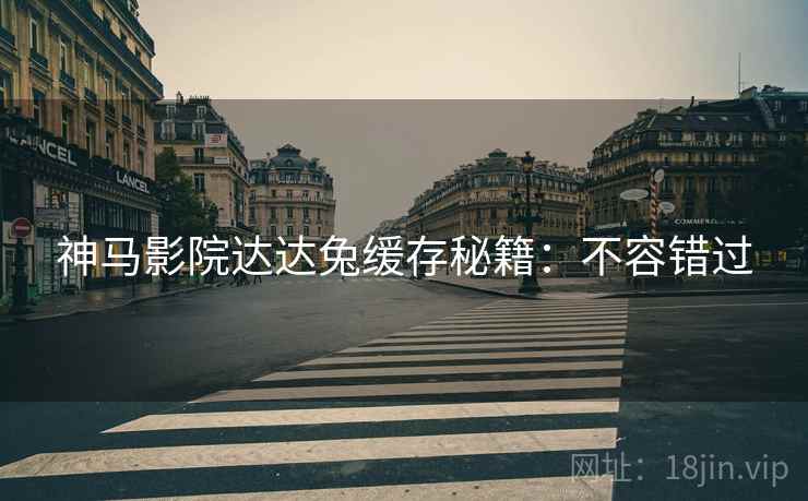 神马影院达达兔缓存秘籍:不容错过 神马影院达达兔缓存秘籍:不容错过