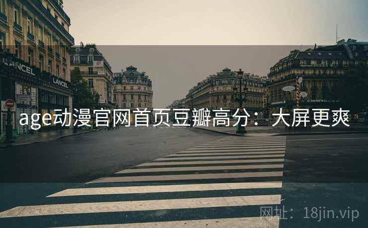 age动漫官网首页豆瓣高分:大屏更爽 age动漫官网首页豆瓣高分:大屏更爽