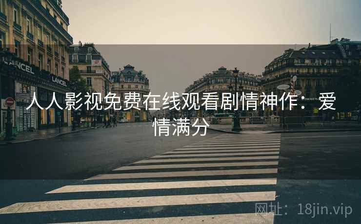 人人影视免费在线观看剧情神作：爱情满分