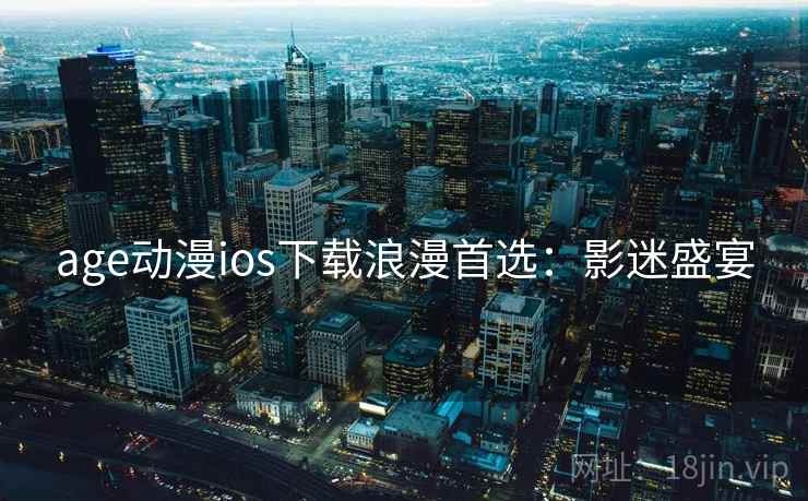 age动漫ios下载浪漫首选：影迷盛宴