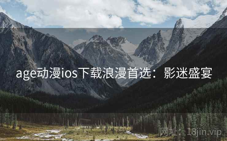 age动漫ios下载浪漫首选：影迷盛宴