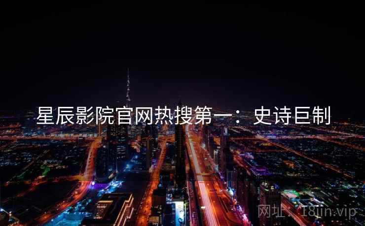 星辰影院官网热搜第一：史诗巨制