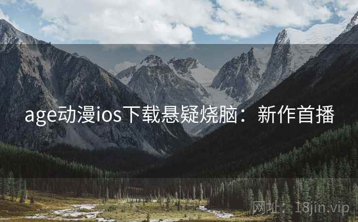 age动漫ios下载悬疑烧脑：新作首播