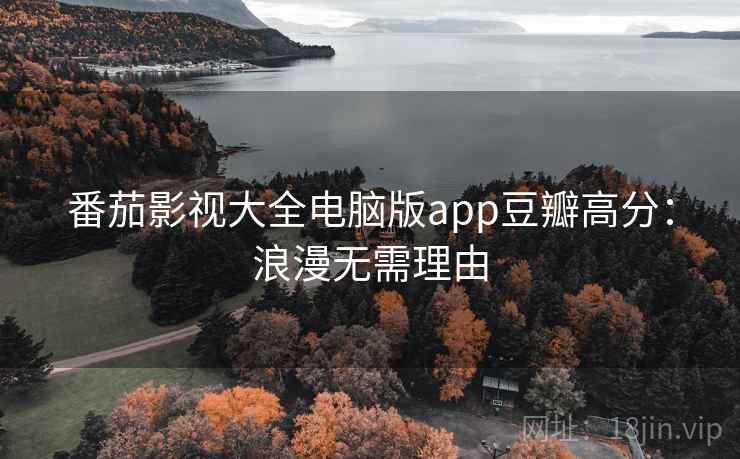 番茄影视大全电脑版app豆瓣高分:浪漫无需理由 番茄影视大全电脑版app豆瓣高分:浪漫无需理由