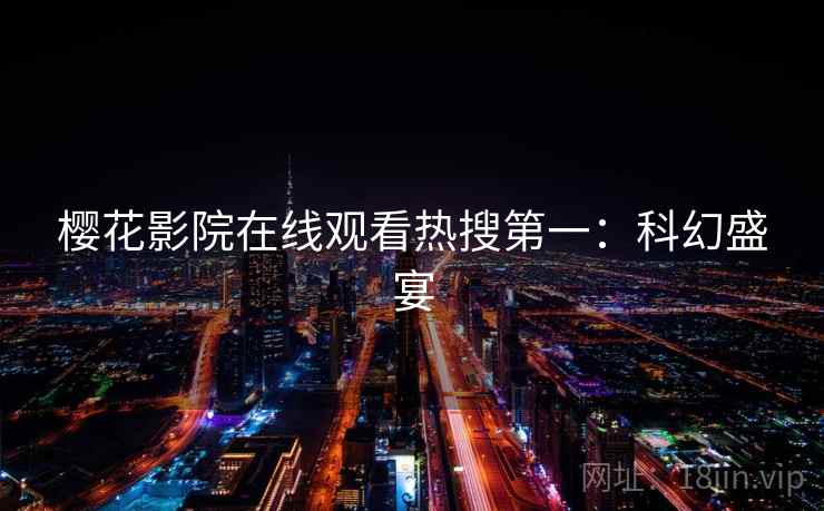 樱花影院在线观看热搜第一:科幻盛宴 樱花影院在线观看热搜第一:科幻盛宴