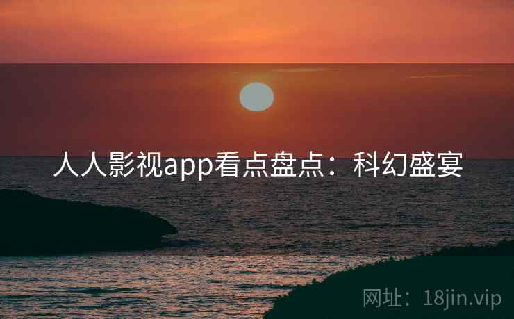 人人影视app看点盘点：科幻盛宴